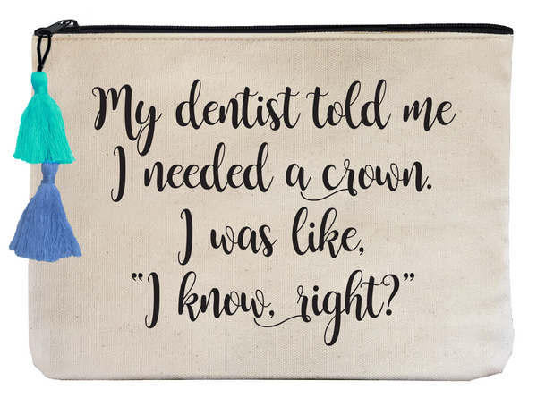 My Dentist Told Me I Needed a Crown, I Was Like, "I Know, Right?" - Flat Pouch